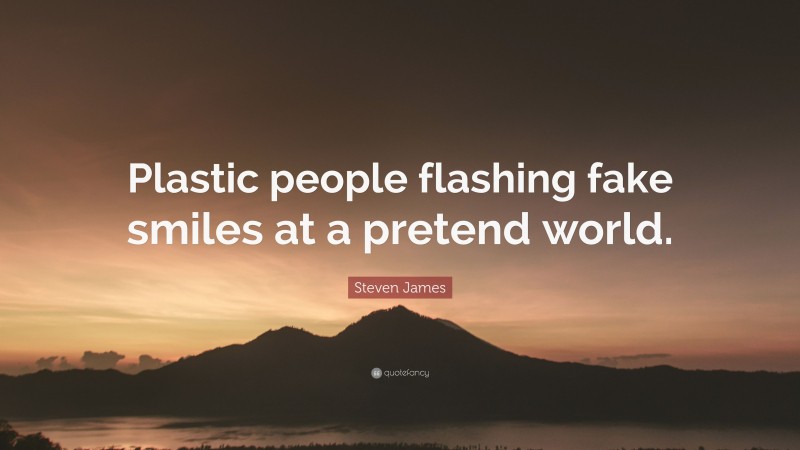 Steven James Quote: “Plastic people flashing fake smiles at a pretend world.”