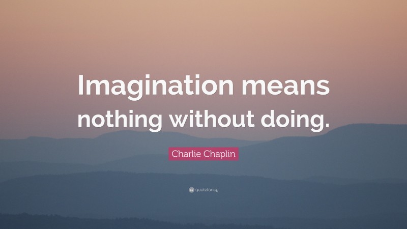 Charlie Chaplin Quote: “Imagination means nothing without doing.”