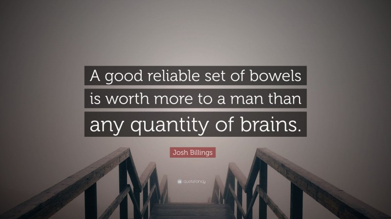 Josh Billings Quote: “A good reliable set of bowels is worth more to a man than any quantity of brains.”
