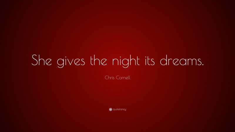 Chris Cornell Quote: “She gives the night its dreams.”