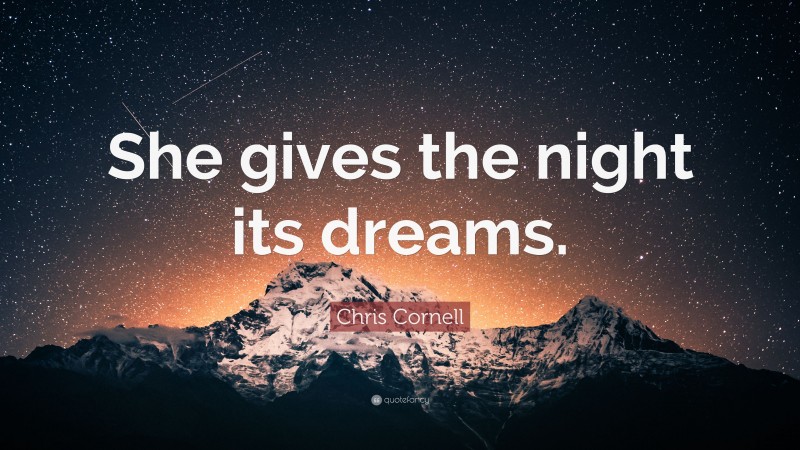 Chris Cornell Quote: “She gives the night its dreams.”