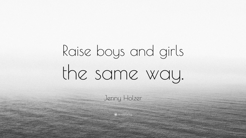 Jenny Holzer Quote: “Raise boys and girls the same way.”