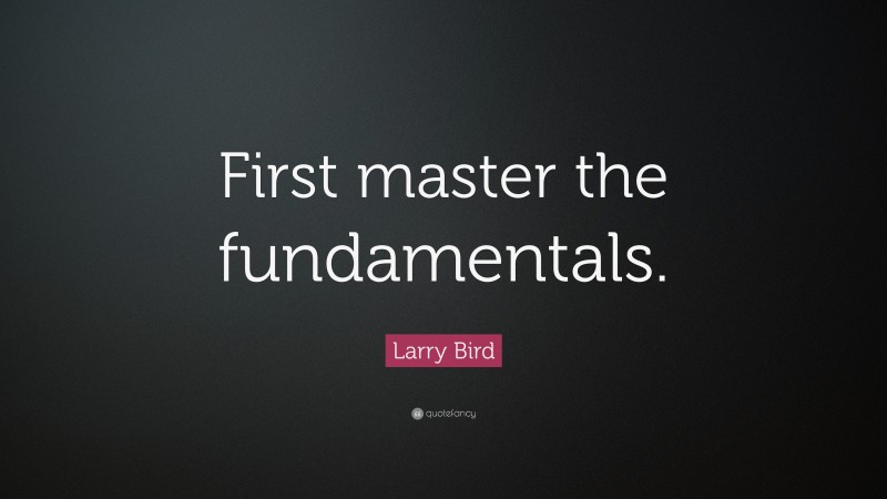 Larry Bird Quote: “First master the fundamentals.”