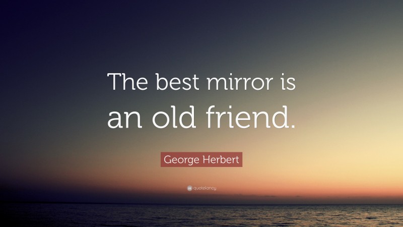 George Herbert Quote: “The best mirror is an old friend.”
