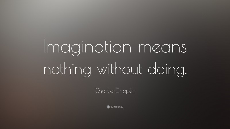 Charlie Chaplin Quote: “Imagination means nothing without doing.”