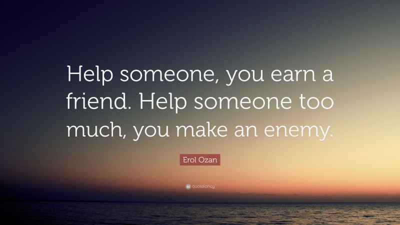 George Bernard Shaw Quote: “Help someone, you earn a friend. Help someone too much, you make an enemy.”