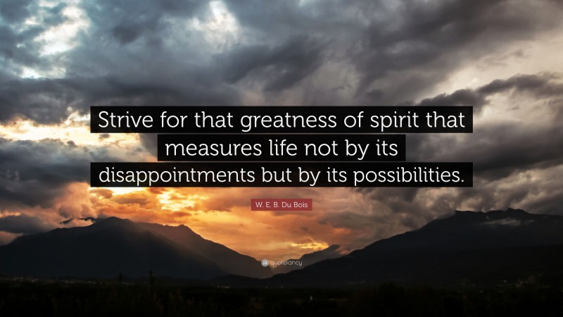 W. E. B. Du Bois Quote: “Strive For That Greatness Of Spirit That ...