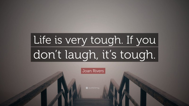 Joan Rivers Quote: “Life is very tough. If you don’t laugh, it’s tough.”