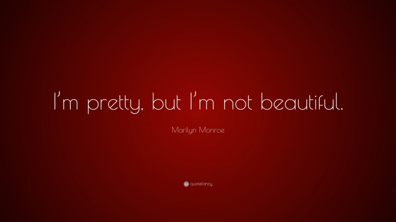 Marilyn Monroe Quote: “I’m pretty, but I’m not beautiful.”