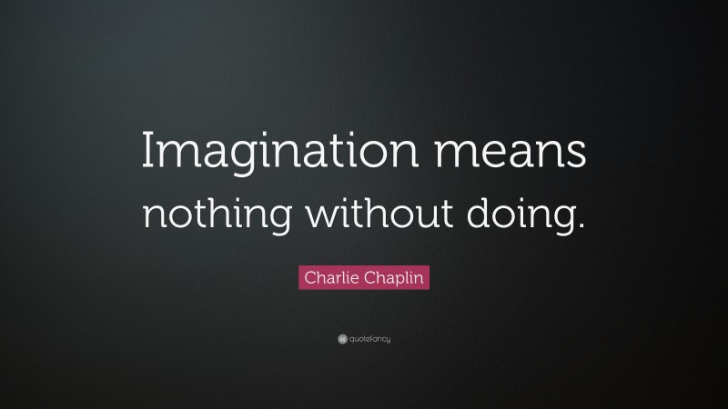 Charlie Chaplin Quote: “Imagination means nothing without doing.”