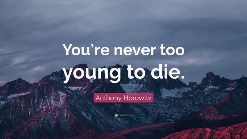 Anthony Horowitz Quote: “You’re never too young to die.”