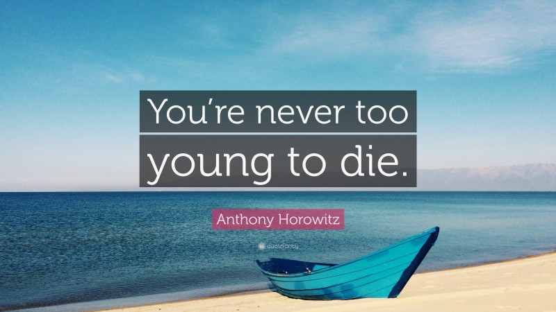 Anthony Horowitz Quote: “You’re never too young to die.”