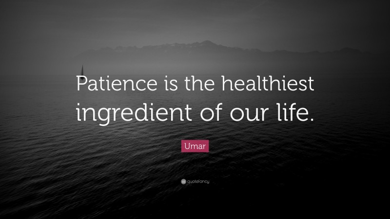 Umar Quote: “Patience is the healthiest ingredient of our life.”