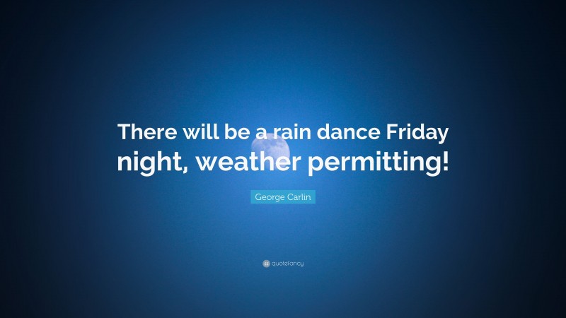 George Carlin Quote: “There will be a rain dance Friday night, weather permitting!”