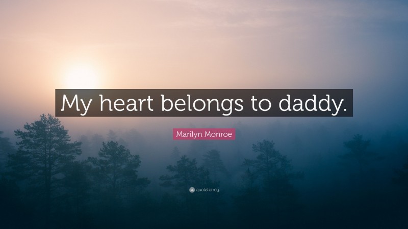 Marilyn Monroe Quote: “My heart belongs to daddy.”