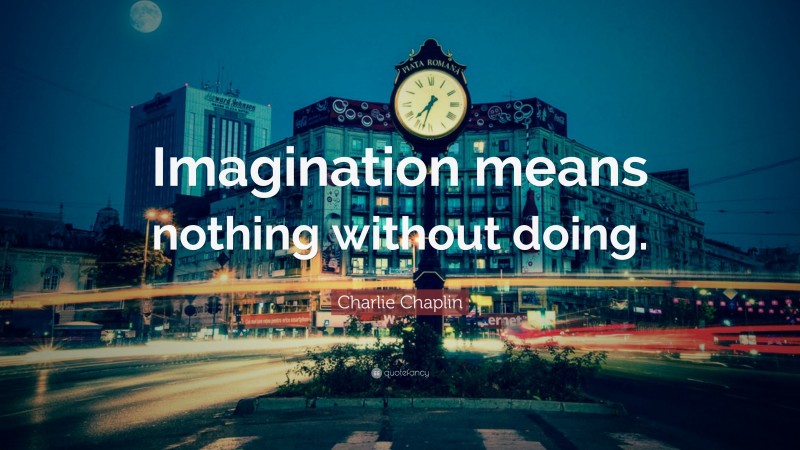 Charlie Chaplin Quote: “Imagination means nothing without doing.”
