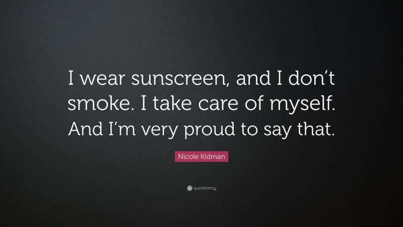 Nicole Kidman Quote: “I wear sunscreen, and I don’t smoke. I take care of myself. And I’m very proud to say that.”