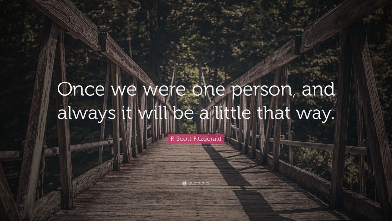 F. Scott Fitzgerald Quote: “Once we were one person, and always it will be a little that way.”