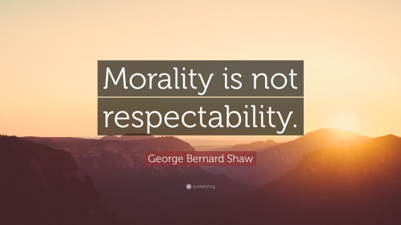 George Bernard Shaw Quote: “Morality is not respectability.”
