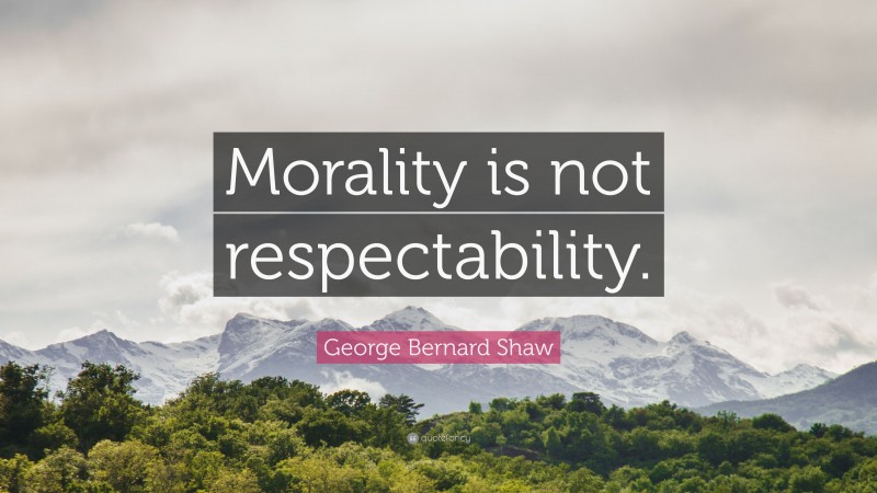 George Bernard Shaw Quote: “Morality is not respectability.”