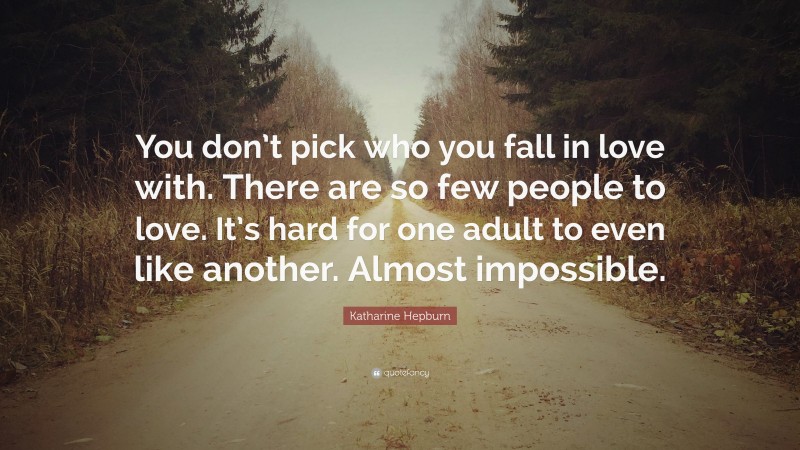 Katharine Hepburn Quote: “You don’t pick who you fall in love with. There are so few people to love. It’s hard for one adult to even like another. Almost impossible.”