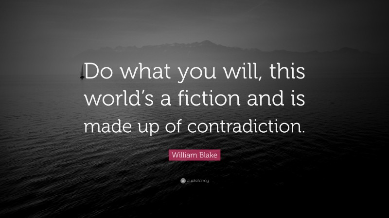 William Blake Quote: “Do what you will, this world’s a fiction and is made up of contradiction.”