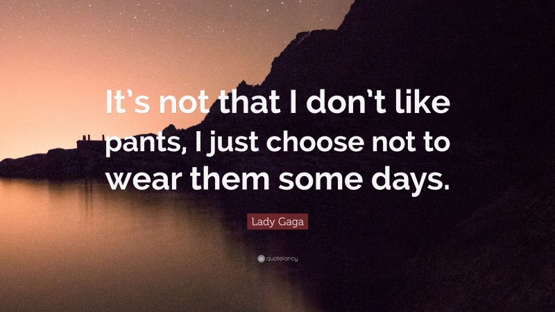 Lady Gaga Quote: “It’s not that I don’t like pants, I just choose not to wear them some days.”