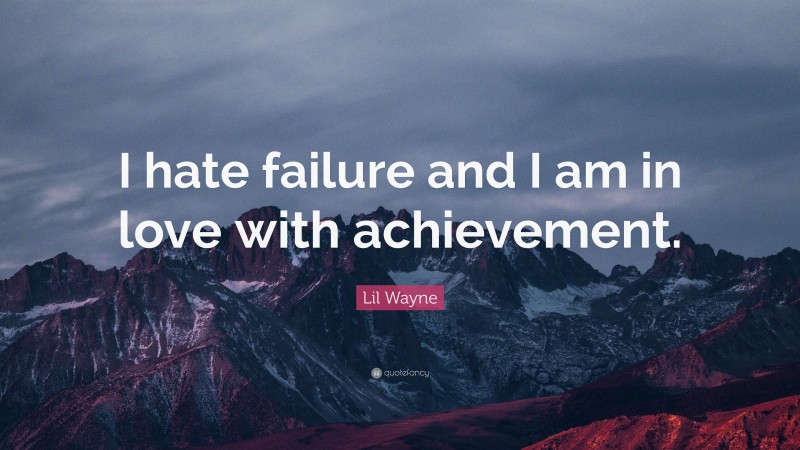Lil Wayne Quote: “I hate failure and I am in love with achievement.”