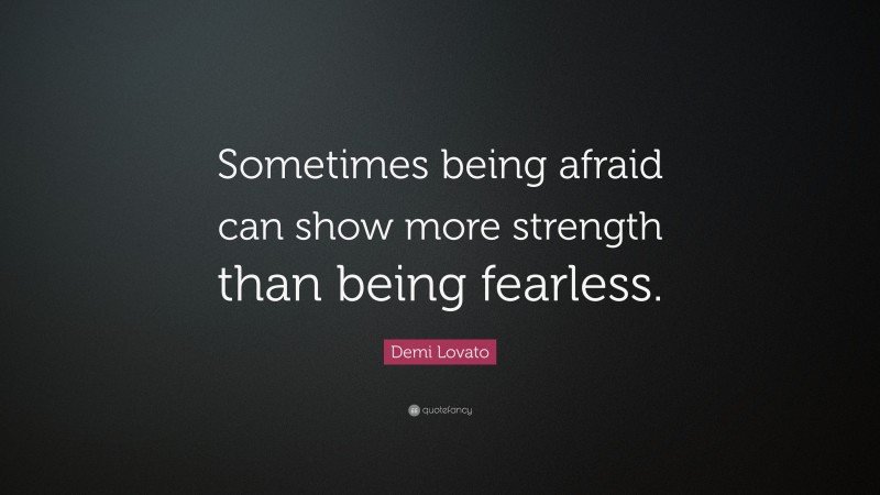 Demi Lovato Quote: “Sometimes being afraid can show more strength than being fearless.”