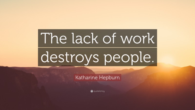 Katharine Hepburn Quote: “The lack of work destroys people.”