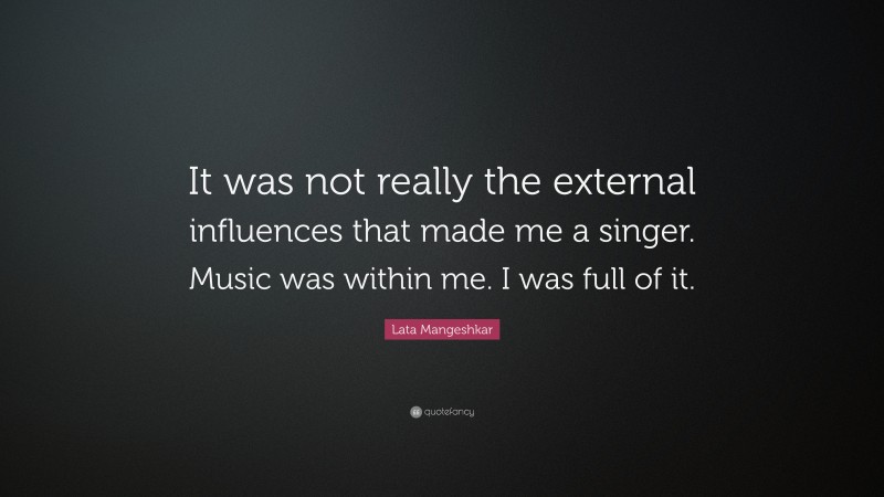 Lata Mangeshkar Quote: “It was not really the external influences that made me a singer. Music was within me. I was full of it.”