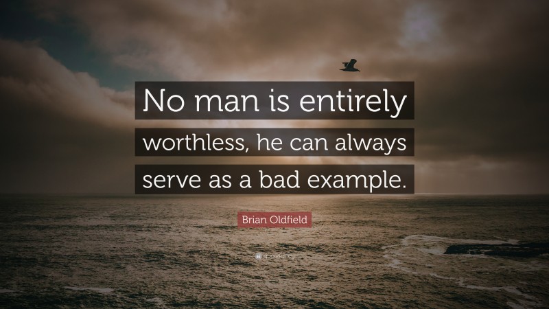 Brian Oldfield Quote: “No man is entirely worthless, he can always serve as a bad example.”