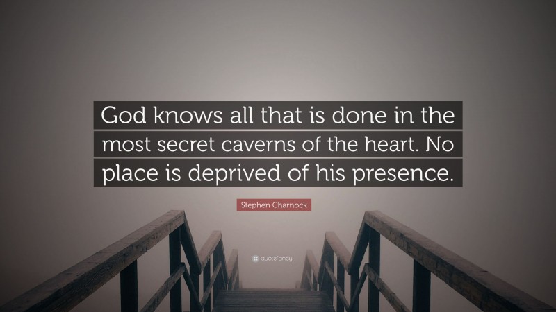 Stephen Charnock Quote: “God knows all that is done in the most secret caverns of the heart. No place is deprived of his presence.”