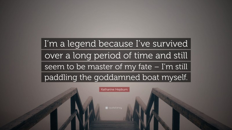 Katharine Hepburn Quote: “I’m a legend because I’ve survived over a long period of time and still seem to be master of my fate – I’m still paddling the goddamned boat myself.”