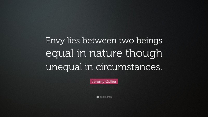 Jeremy Collier Quote: “Envy lies between two beings equal in nature though unequal in circumstances.”
