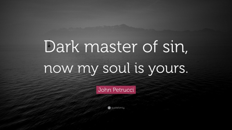 John Petrucci Quote: “Dark master of sin, now my soul is yours.”