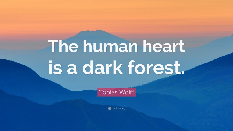 Tobias Wolff Quote: “The human heart is a dark forest.”