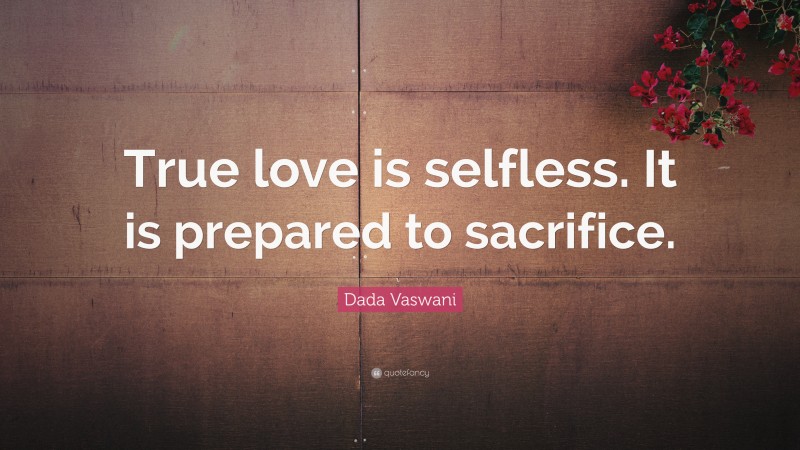 Dada Vaswani Quote: “True love is selfless. It is prepared to sacrifice.”