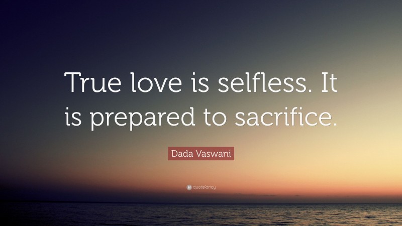 Dada Vaswani Quote: “True love is selfless. It is prepared to sacrifice.”