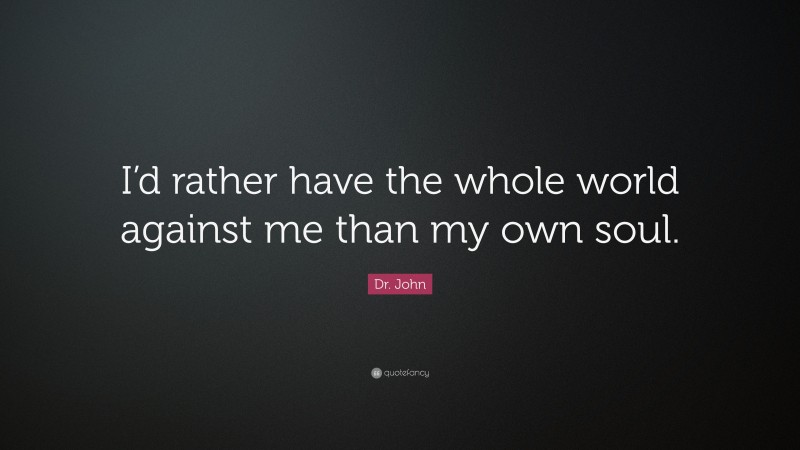 Dr. John Quote: “I’d rather have the whole world against me than my own soul.”