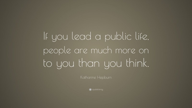 Katharine Hepburn Quote: “If you lead a public life, people are much more on to you than you think.”