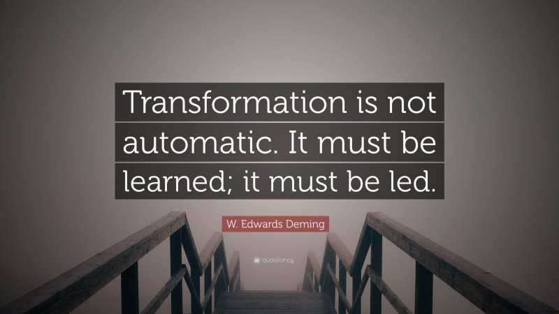 W. Edwards Deming Quote: “Transformation is not automatic. It must be learned; it must be led.”