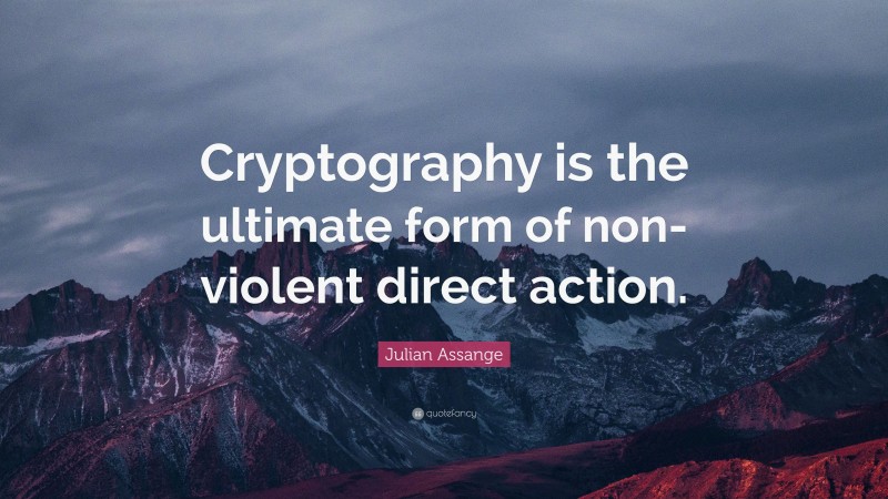 Julian Assange Quote: “Cryptography is the ultimate form of non-violent direct action.”