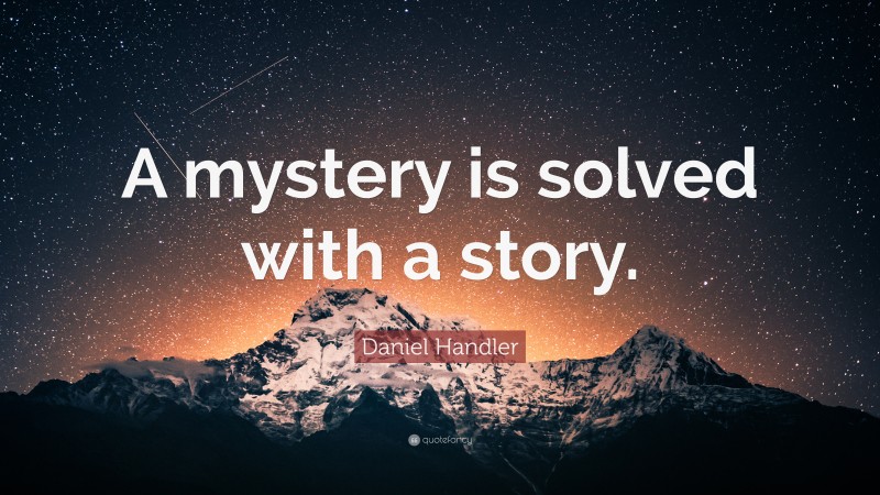 Daniel Handler Quote: “A mystery is solved with a story.”