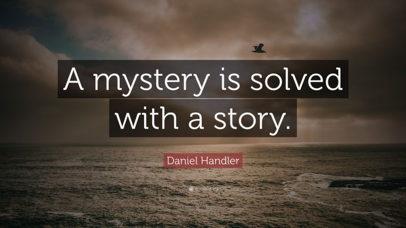 Daniel Handler Quote: “A mystery is solved with a story.”