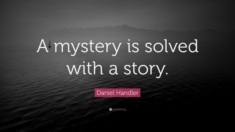 Daniel Handler Quote: “A mystery is solved with a story.”