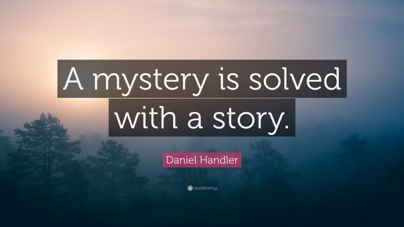 Daniel Handler Quote: “A mystery is solved with a story.”