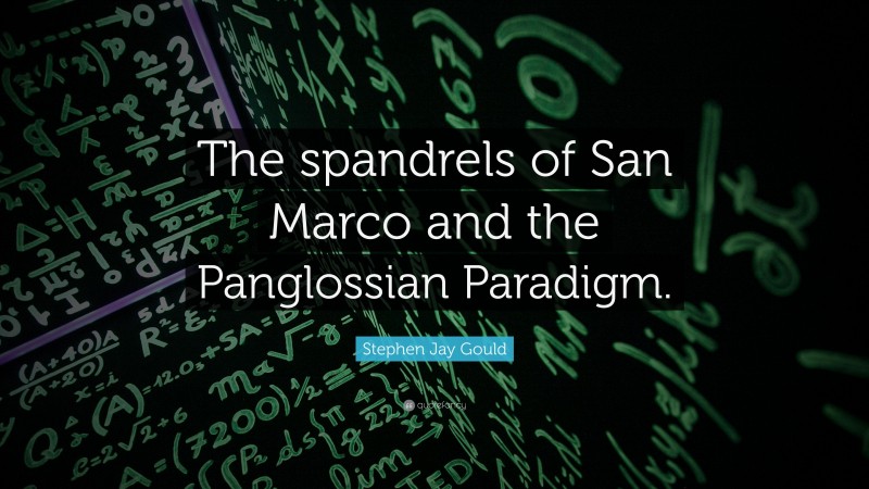 Stephen Jay Gould Quote: “The spandrels of San Marco and the Panglossian Paradigm.”