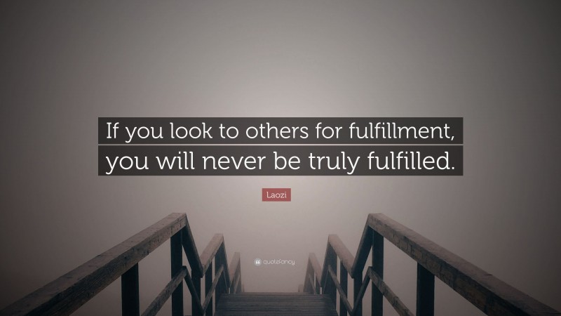 Laozi Quote: “If you look to others for fulfillment, you will never be truly fulfilled.”