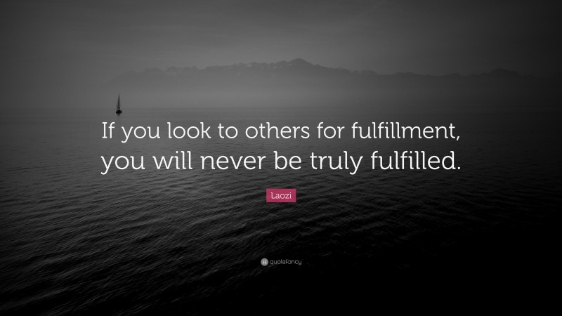 Laozi Quote: “If you look to others for fulfillment, you will never be truly fulfilled.”